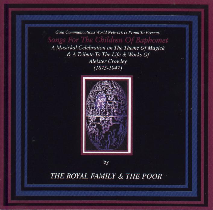 Gaia Communications World Network Is Proud To Present: Songs For The Children of Baphomet: A Musickal Celebration on The Theme Of Magick & A Tribute To The Life & Works Of Aleister Crowley (1875-1947) by THE ROYAL FAMILY AND THE POOR