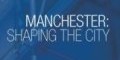 Manchester: Shaping the City